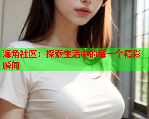 海角社区：探索生活中的每一个精彩瞬间