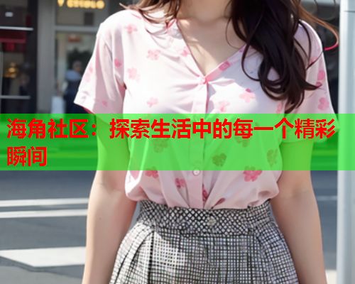 海角社区：探索生活中的每一个精彩瞬间