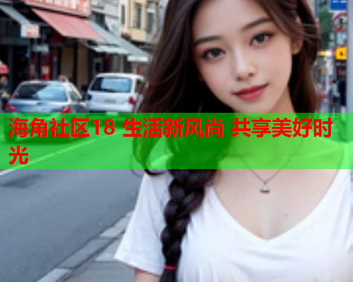 海角社区18 生活新风尚 共享美好时光