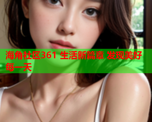 海角社区361 生活新篇章 发现美好每一天