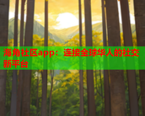 海角社区app：连接全球华人的社交新平台