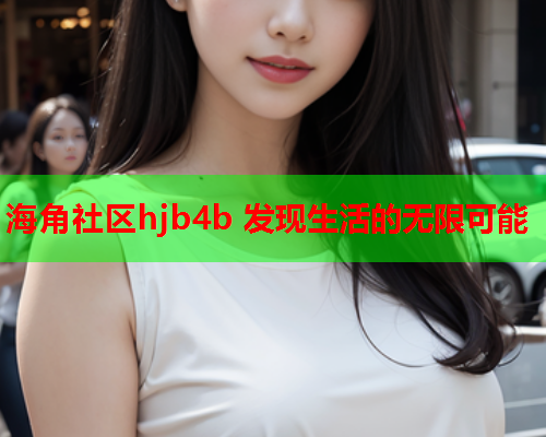 海角社区hjb4b 发现生活的无限可能