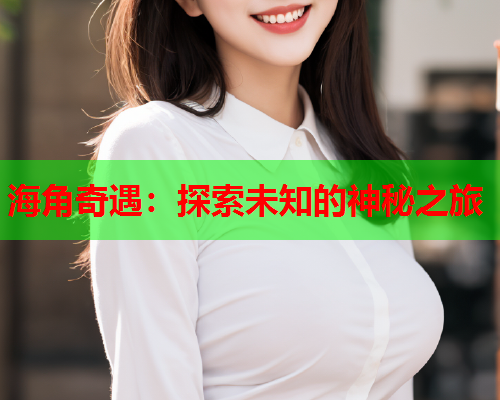 海角奇遇：探索未知的神秘之旅