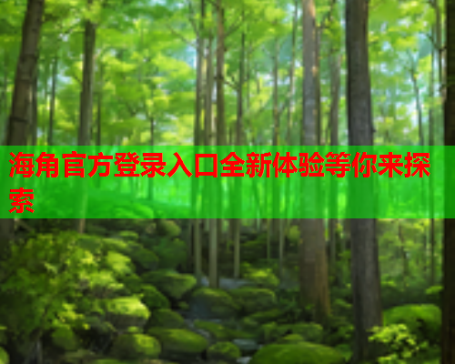 海角官方登录入口全新体验等你来探索