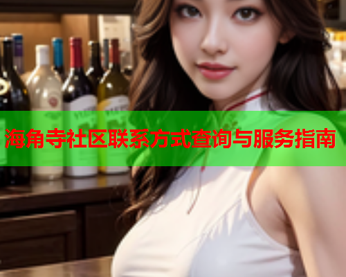 海角寺社区联系方式查询与服务指南