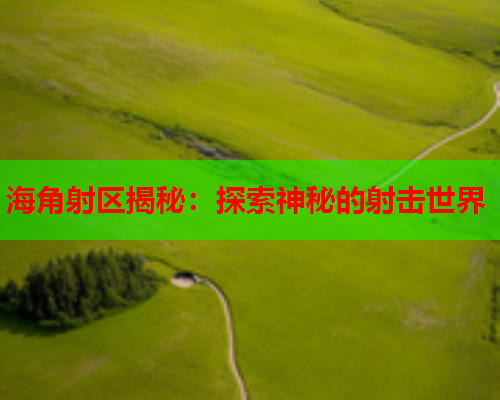海角射区揭秘：探索神秘的射击世界