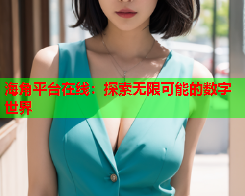 海角平台在线：探索无限可能的数字世界