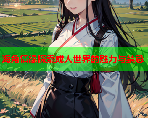 海角情缘探索成人世界的魅力与禁忌