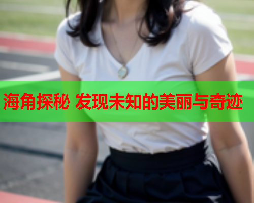 海角探秘 发现未知的美丽与奇迹