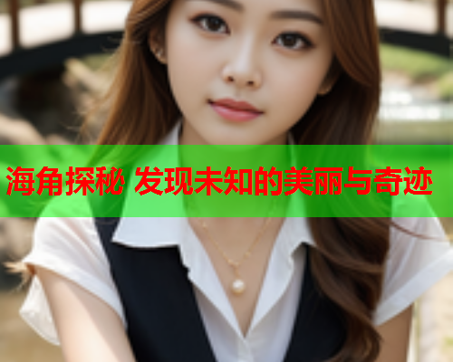 海角探秘 发现未知的美丽与奇迹