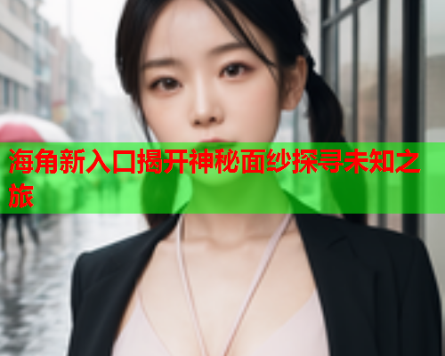 海角新入口揭开神秘面纱探寻未知之旅