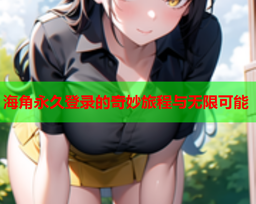 海角永久登录的奇妙旅程与无限可能