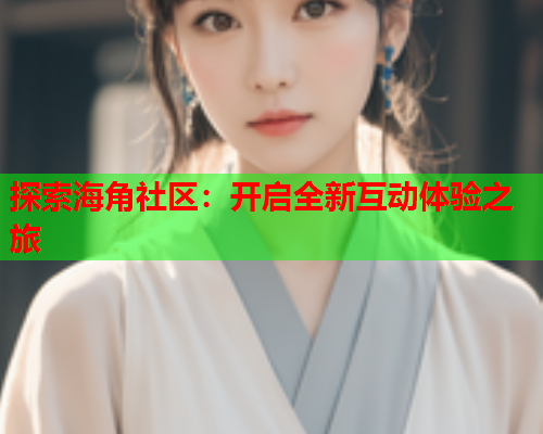 探索海角社区：开启全新互动体验之旅