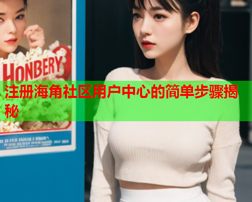 注册海角社区用户中心的简单步骤揭秘