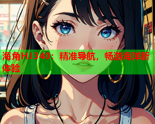 海角HJ340：精准导航，畅游海洋新体验