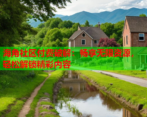 海角社区付费破解：畅享无限资源，轻松解锁精彩内容