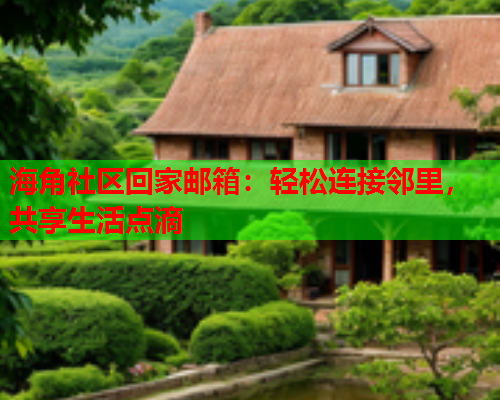 海角社区回家邮箱：轻松连接邻里，共享生活点滴
