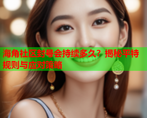海角社区封号会持续多久？揭秘平特规则与应对策略