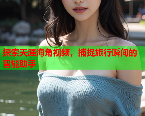 探索天涯海角视频，捕捉旅行瞬间的智能助手