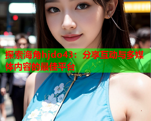 探索海角hjdo43：分享互动与多媒体内容的最佳平台