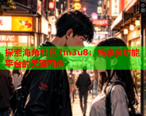 探索海角社区7m3u8：畅享多功能平台的无限可能