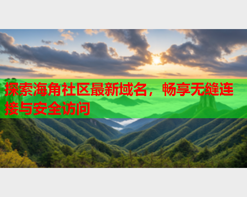 探索海角社区最新域名，畅享无缝连接与安全访问