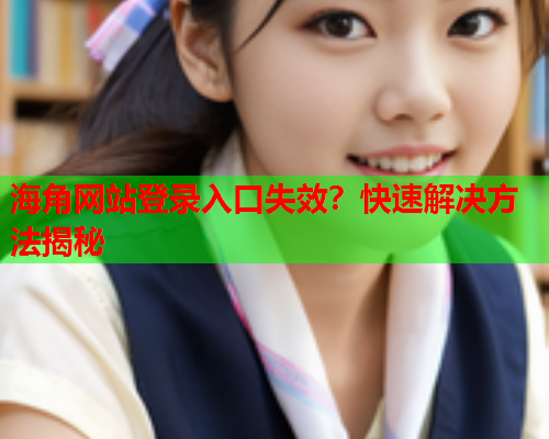 海角网站登录入口失效？快速解决方法揭秘