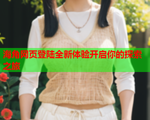 海角网页登陆全新体验开启你的探索之旅