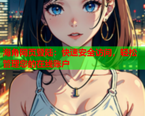 海角网页登陆：快速安全访问，轻松管理您的在线账户
