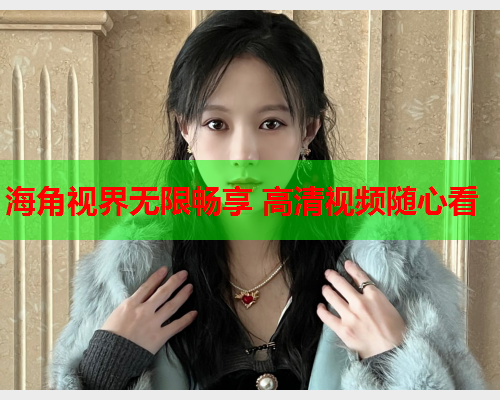 海角视界无限畅享 高清视频随心看