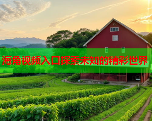 海角视频入口探索未知的精彩世界