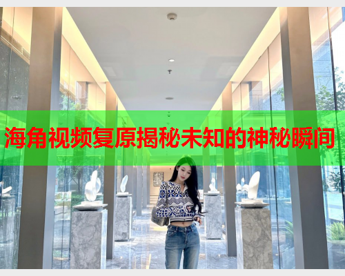 海角视频复原揭秘未知的神秘瞬间