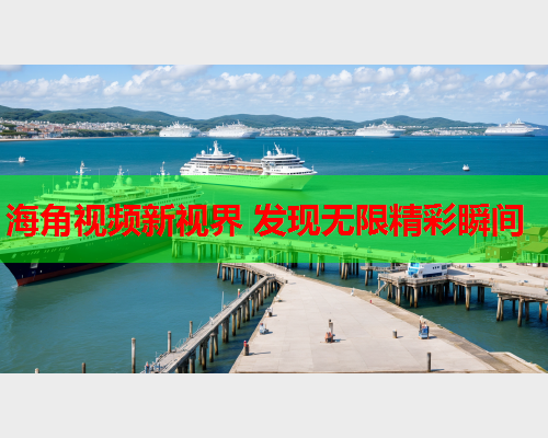 海角视频新视界 发现无限精彩瞬间