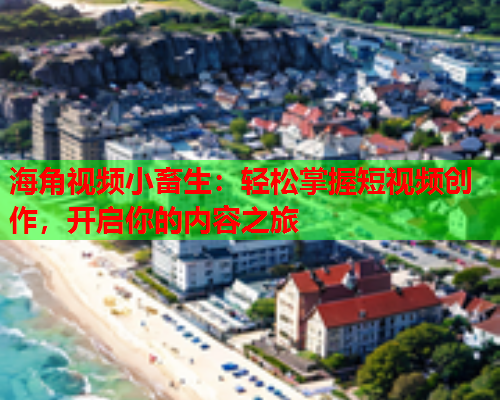 海角视频小畜生：轻松掌握短视频创作，开启你的内容之旅