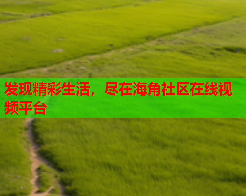 发现精彩生活，尽在海角社区在线视频平台