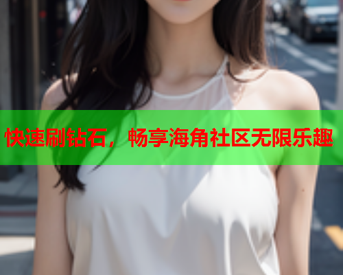 快速刷钻石，畅享海角社区无限乐趣