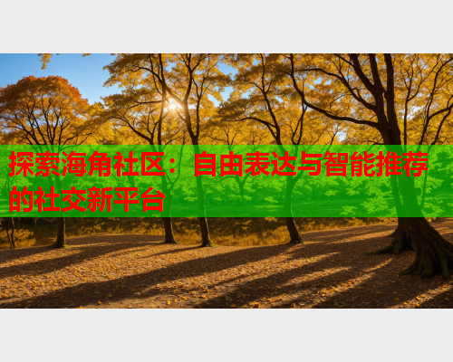 探索海角社区：自由表达与智能推荐的社交新平台