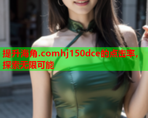 提升海角.comhj150dce的点击率，探索无限可能